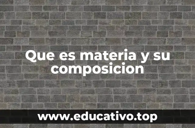 Que es materia y su composicion