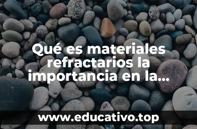 La relevancia de los materiales refractarios en la manufactura moderna