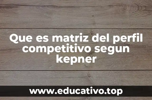 Que es matriz del perfil competitivo segun kepner
