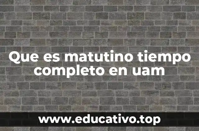 Que es matutino tiempo completo en uam