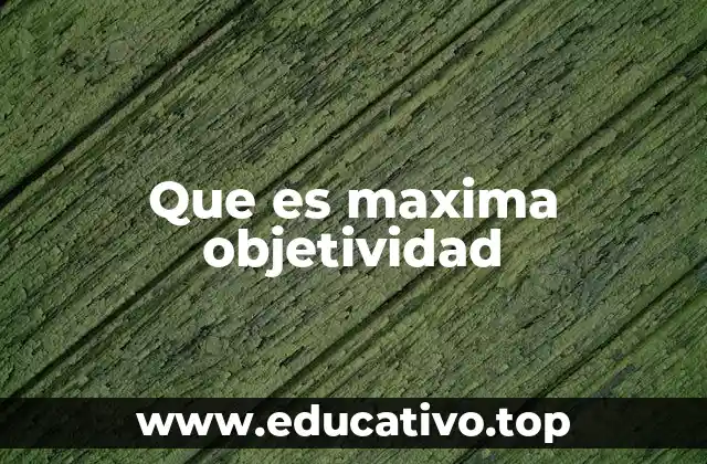 Que es maxima objetividad