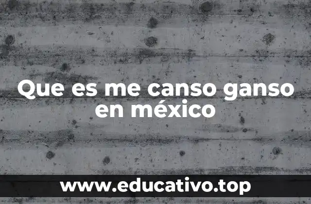 Que es me canso ganso en méxico