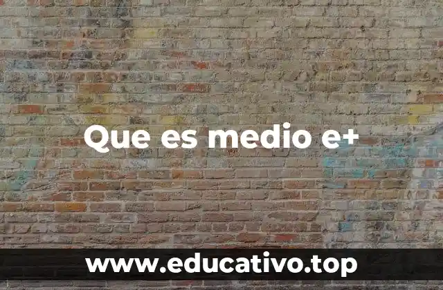 Que es medio e+