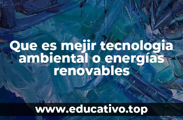 Que es mejir tecnologia ambiental o energías renovables