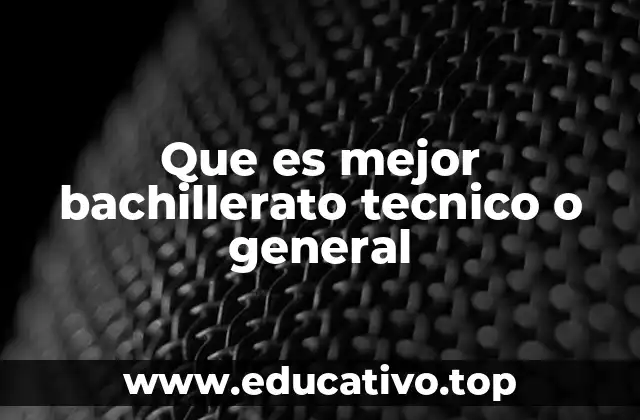 Que es mejor bachillerato tecnico o general