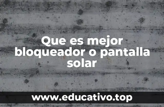 Que es mejor bloqueador o pantalla solar