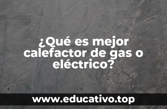 ¿Qué es mejor calefactor de gas o eléctrico?