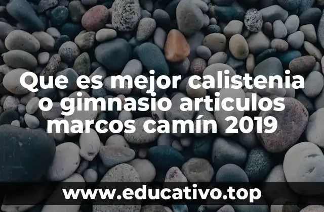 Que es mejor calistenia o gimnasio articulos marcos camín 2019