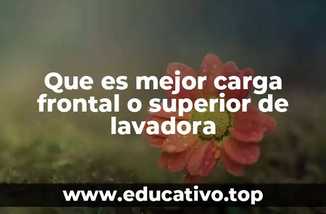 Que es mejor carga frontal o superior de lavadora