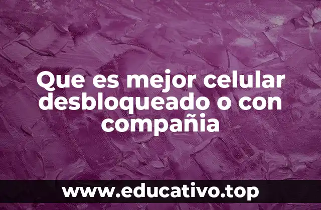 Que es mejor celular desbloqueado o con compañia