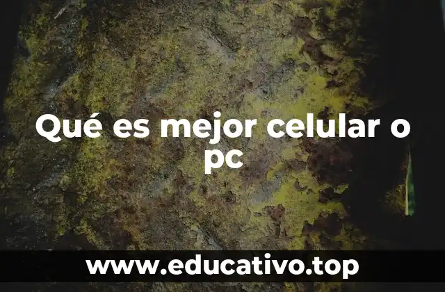 Qué es mejor celular o pc