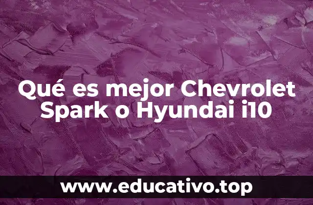 Qué es mejor Chevrolet Spark o Hyundai i10