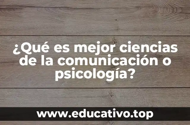 ¿Qué es mejor ciencias de la comunicación o psicología?