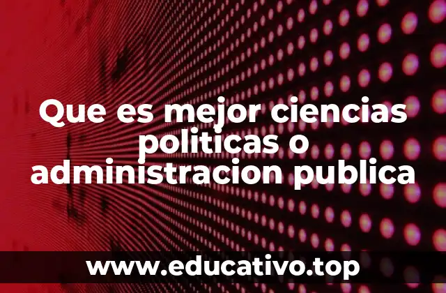 Que es mejor ciencias politicas o administracion publica
