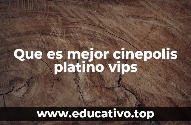 Que es mejor cinepolis platino vips