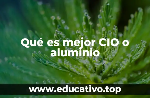 Qué es mejor CIO o aluminio