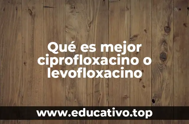 Qué es mejor ciprofloxacino o levofloxacino