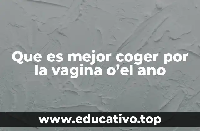 Que es mejor coger por la vagina o’el ano