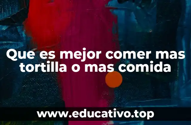 Que es mejor comer mas tortilla o mas comida