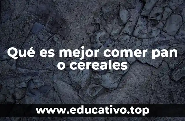 Qué es mejor comer pan o cereales