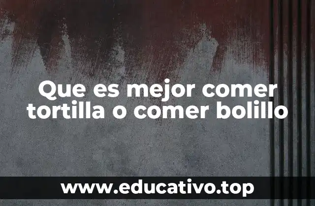 Que es mejor comer tortilla o comer bolillo