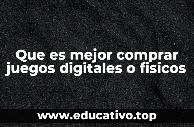 Que es mejor comprar juegos digitales o fisicos
