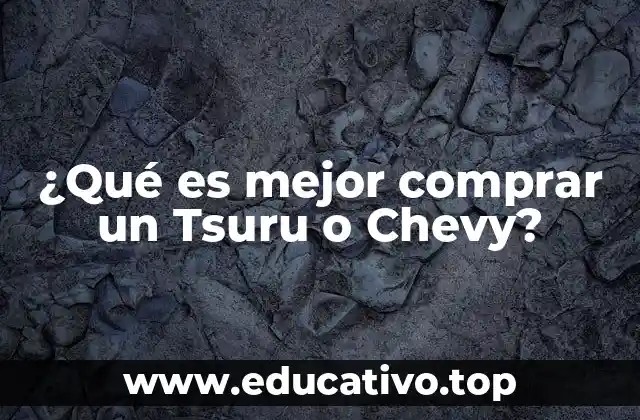 ¿Qué es mejor comprar un Tsuru o Chevy?