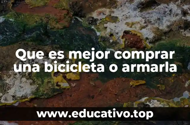 Que es mejor comprar una bicicleta o armarla