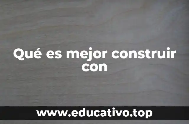 Qué es mejor construir con