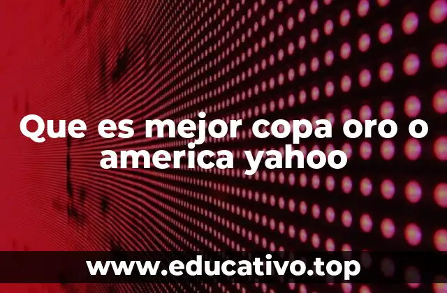 Que es mejor copa oro o america yahoo