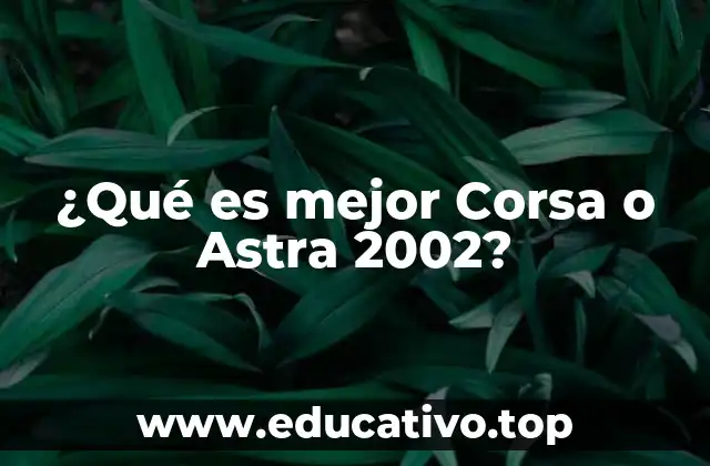 ¿Qué es mejor Corsa o Astra 2002?
