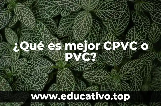 ¿Qué es mejor CPVC o PVC?