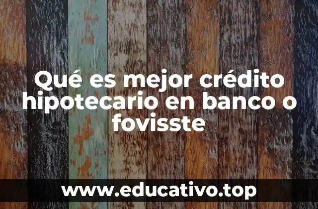 Qué es mejor crédito hipotecario en banco o fovisste