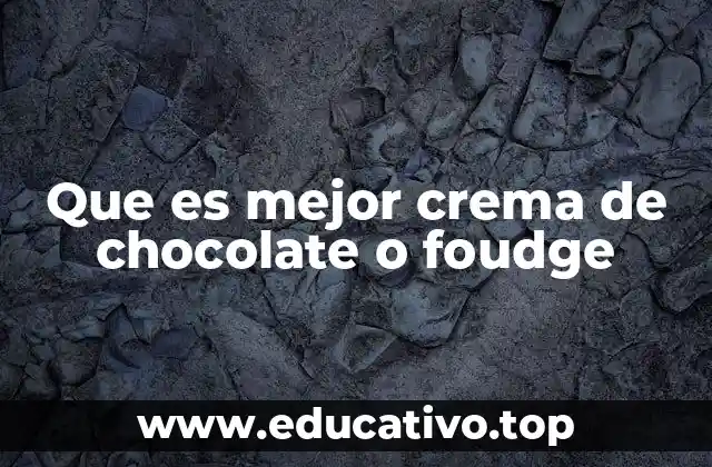 Que es mejor crema de chocolate o foudge