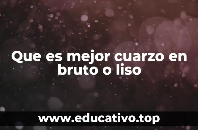 Que es mejor cuarzo en bruto o liso