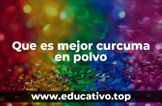 Que es mejor curcuma en polvo