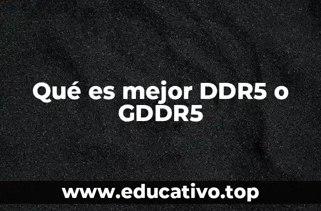 Qué es mejor DDR5 o GDDR5
