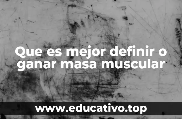 Que es mejor definir o ganar masa muscular
