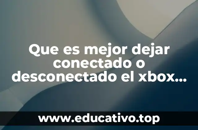 Que es mejor dejar conectado o desconectado el xbox 360