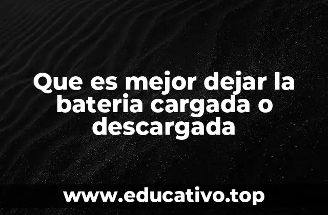 Que es mejor dejar la bateria cargada o descargada