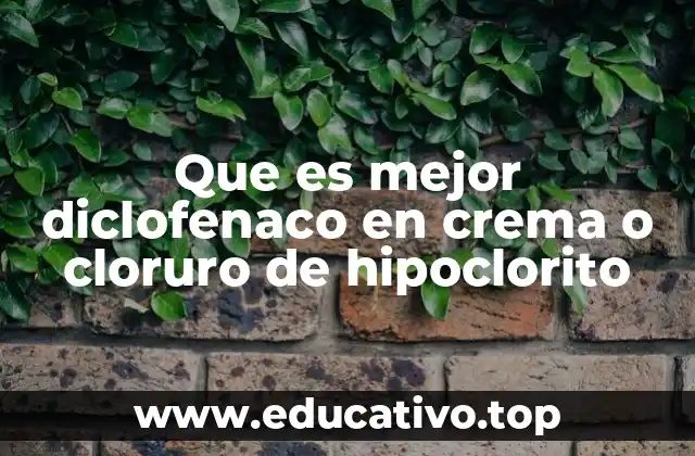Que es mejor diclofenaco en crema o cloruro de hipoclorito