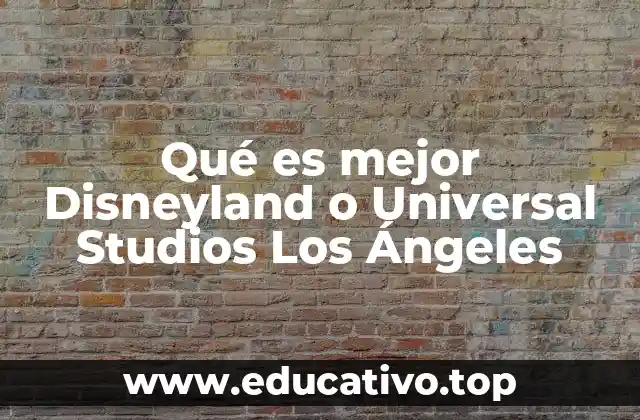 Qué es mejor Disneyland o Universal Studios Los Ángeles
