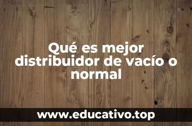 Qué es mejor distribuidor de vacío o normal