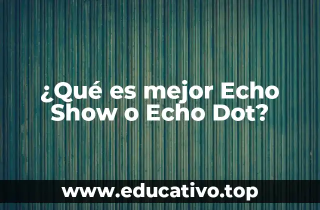 ¿Qué es mejor Echo Show o Echo Dot?