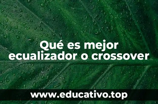 Qué es mejor ecualizador o crossover