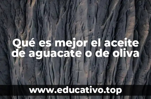 Qué es mejor el aceite de aguacate o de oliva
