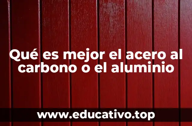 Qué es mejor el acero al carbono o el aluminio