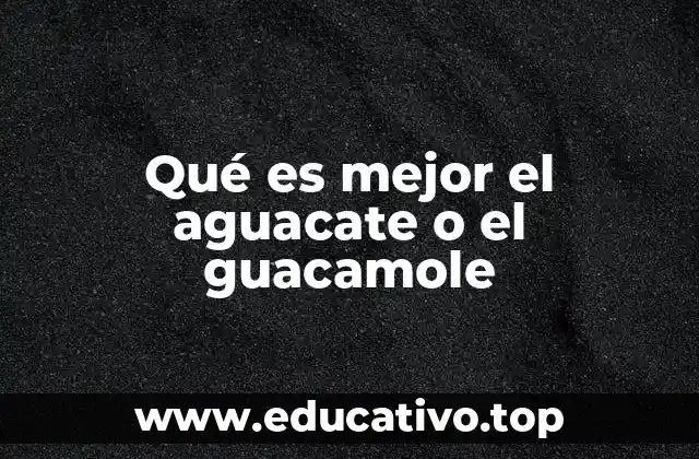 Qué es mejor el aguacate o el guacamole