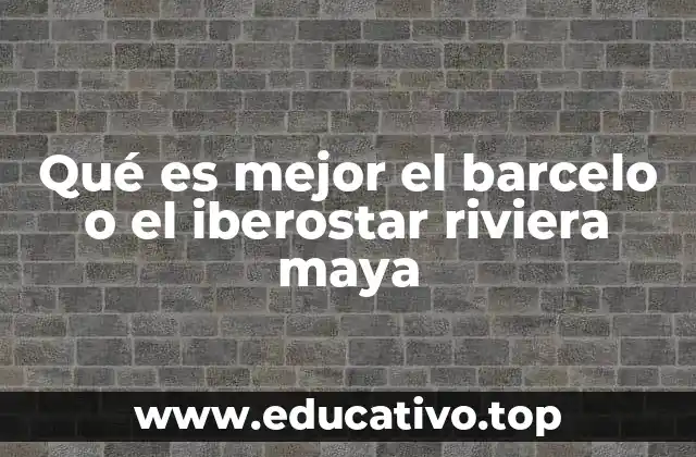 Qué es mejor el barcelo o el iberostar riviera maya