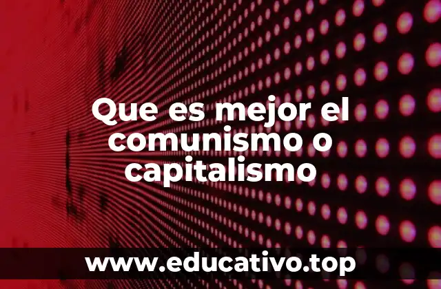 Que es mejor el comunismo o capitalismo
